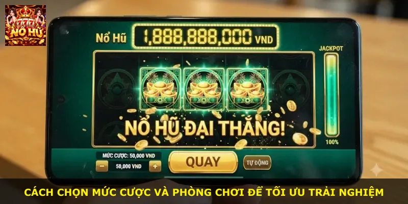 Cách chọn mức cược và phòng chơi để tối ưu trải nghiệm