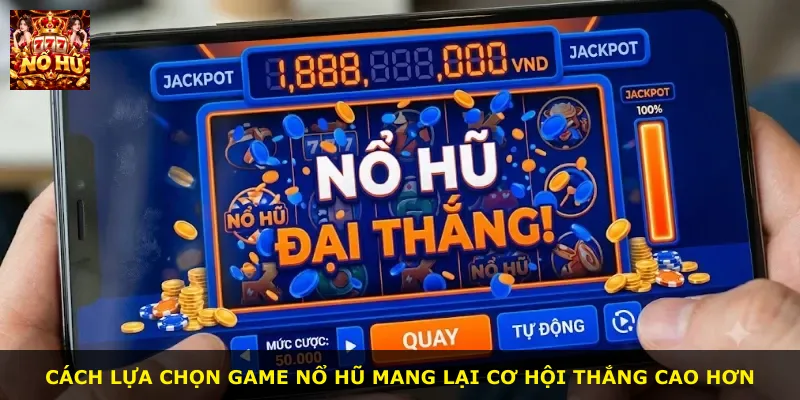 Cách lựa chọn game nổ hũ mang lại cơ hội thắng cao hơn