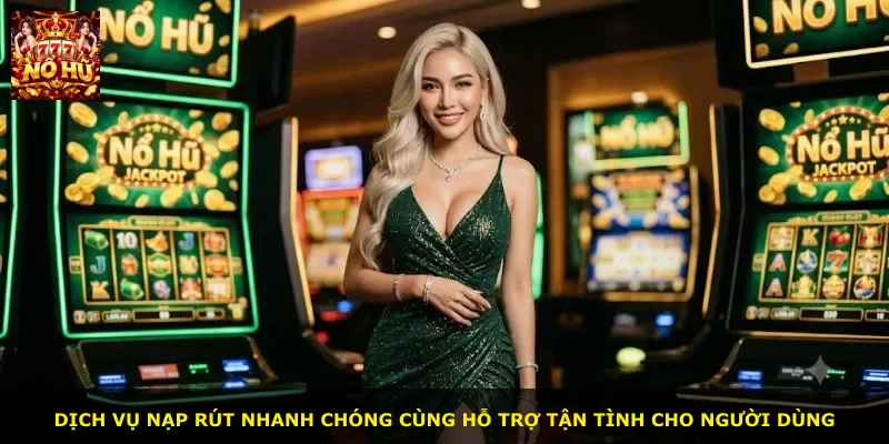 Dịch vụ nạp rút nhanh chóng cùng hỗ trợ tận tình cho người dùng