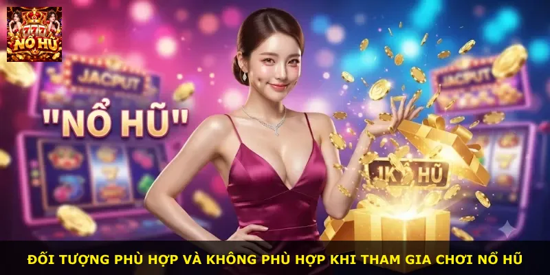 Đối tượng phù hợp và không phù hợp khi tham gia chơi nổ hũ