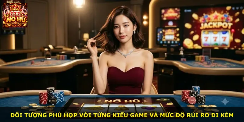 Đối tượng phù hợp với từng kiểu game và mức độ rủi ro đi kèm
