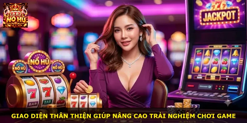 Giao diện thân thiện giúp nâng cao trải nghiệm chơi game