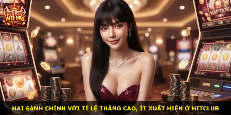 Hai sảnh chính với tỉ lệ thắng cao, ít xuất hiện ở Hitclub