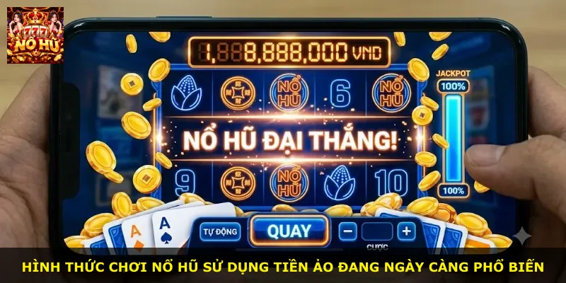 Hình thức chơi nổ hũ sử dụng tiền ảo đang ngày càng phổ biến