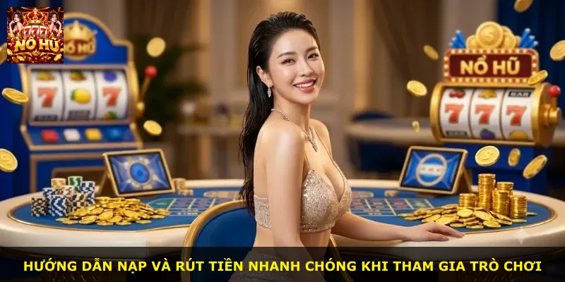 Hướng dẫn nạp và rút tiền nhanh chóng khi tham gia trò chơi