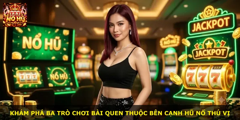 Khám phá ba trò chơi bài quen thuộc bên cạnh hũ nổ thú vị