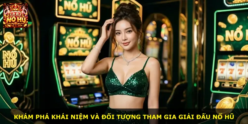 Khám phá khái niệm và đối tượng tham gia giải đấu nổ hũ