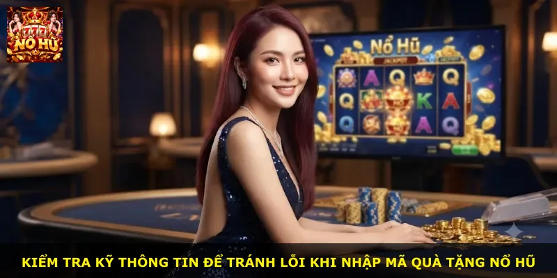 Kiểm tra kỹ thông tin để tránh lỗi khi nhập mã quà tặng nổ hũ