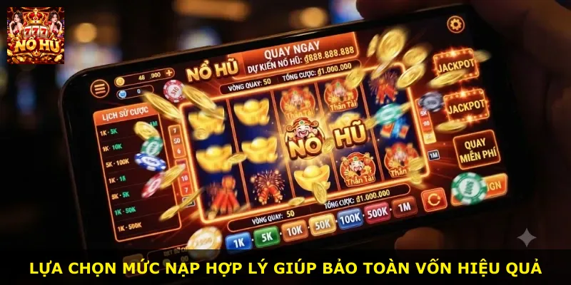 Lựa chọn mức nạp hợp lý giúp bảo toàn vốn hiệu quả