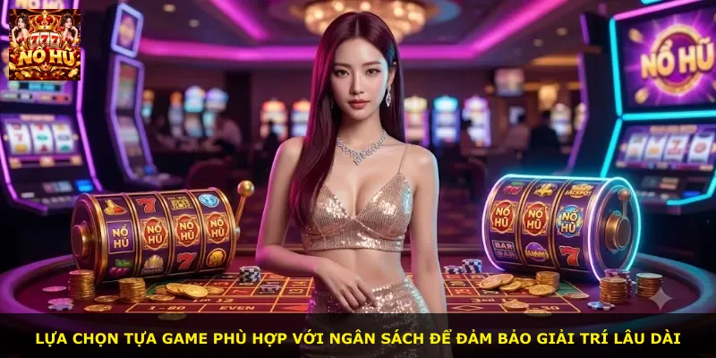 Lựa chọn tựa game phù hợp với ngân sách để đảm bảo giải trí lâu dài