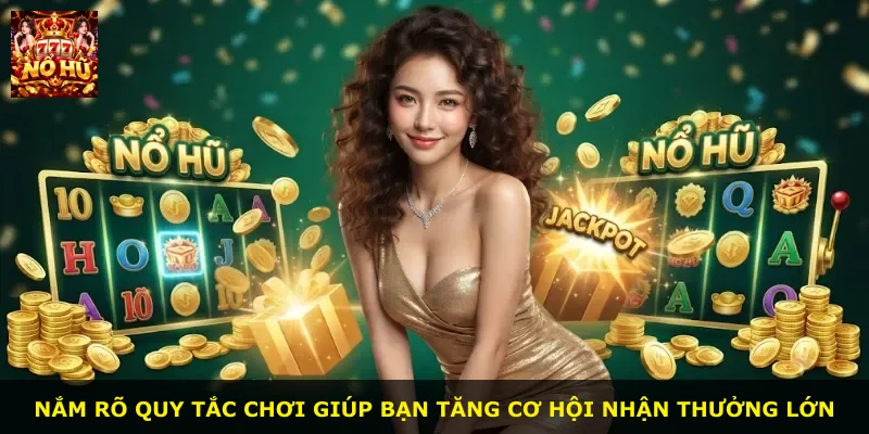 Nắm rõ quy tắc chơi giúp bạn tăng cơ hội nhận thưởng lớn