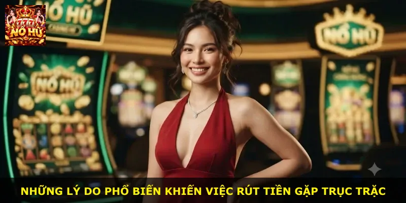 Những lý do phổ biến khiến việc rút tiền gặp trục trặc
