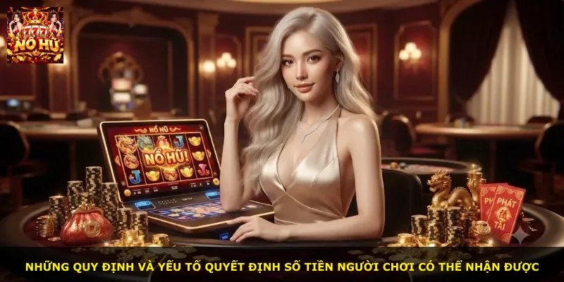 Những quy định và yếu tố quyết định số tiền người chơi có thể nhận được