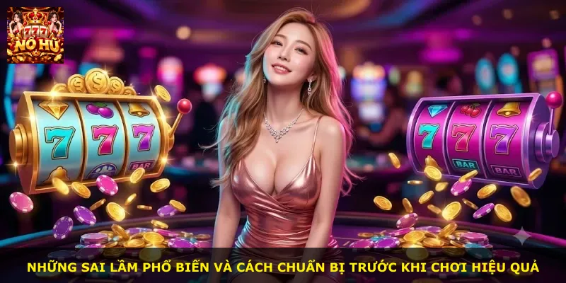 Những sai lầm phổ biến và cách chuẩn bị trước khi chơi hiệu quả