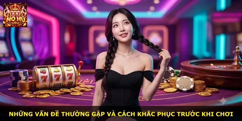 Những vấn đề thường gặp và cách khắc phục trước khi chơi