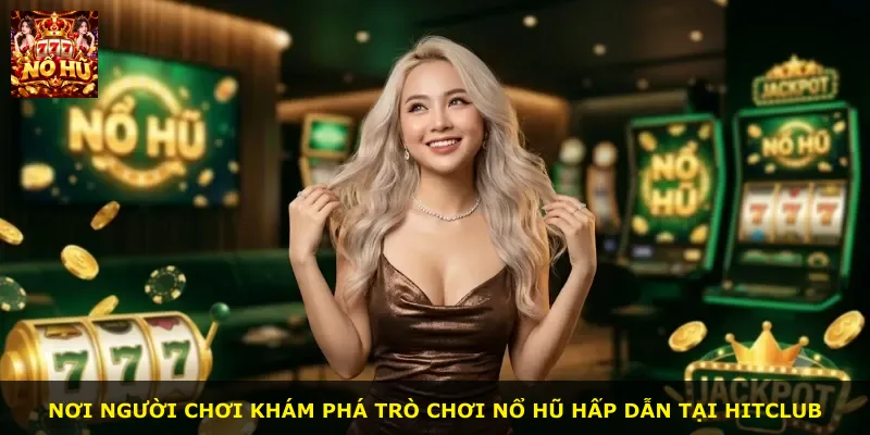Nơi người chơi khám phá trò chơi nổ hũ hấp dẫn tại Hitclub