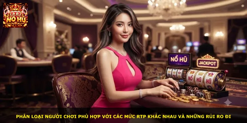 Phân loại người chơi phù hợp với các mức RTP khác nhau và những rủi ro đi