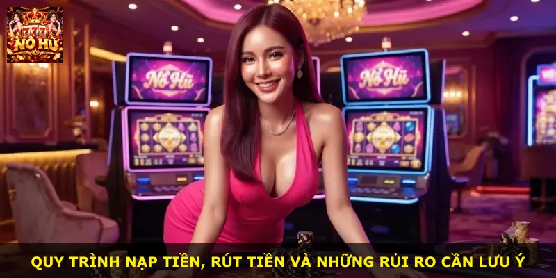 Quy trình nạp tiền, rút tiền và những rủi ro cần lưu ý