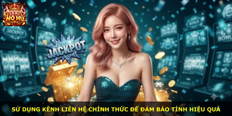 Sử dụng kênh liên hệ chính thức để đảm bảo tính hiệu quả