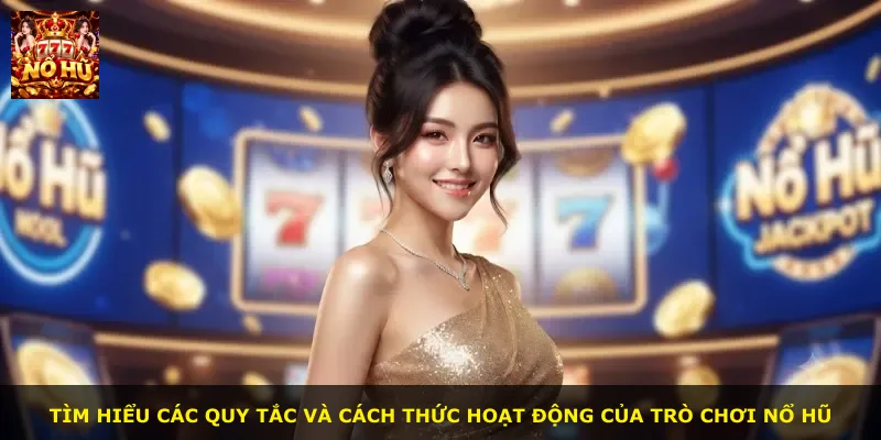Tìm hiểu các quy tắc và cách thức hoạt động của trò chơi nổ hũ