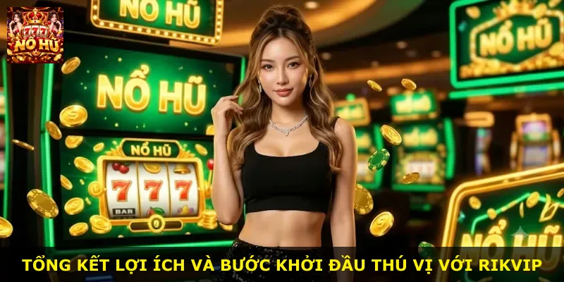 Tổng kết lợi ích và bước khởi đầu thú vị với Rikvip