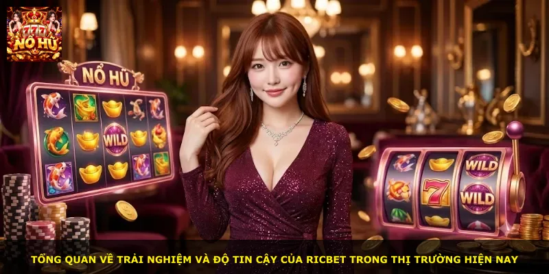 Tổng quan về trải nghiệm và độ tin cậy của Ricbet trong thị trường hiện nay