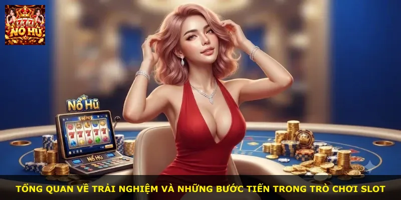 Tổng quan về trải nghiệm và những bước tiến trong trò chơi slot