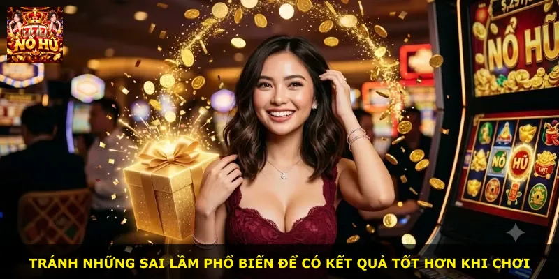 Tránh những sai lầm phổ biến để có kết quả tốt hơn khi chơi